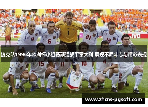 捷克队1996年欧洲杯小组赛顽强战平意大利 展现不屈斗志与精彩表现