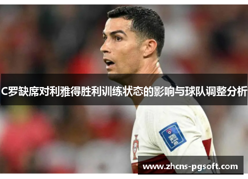 C罗缺席对利雅得胜利训练状态的影响与球队调整分析
