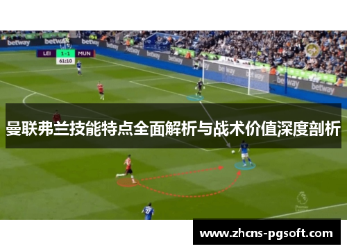 曼联弗兰技能特点全面解析与战术价值深度剖析