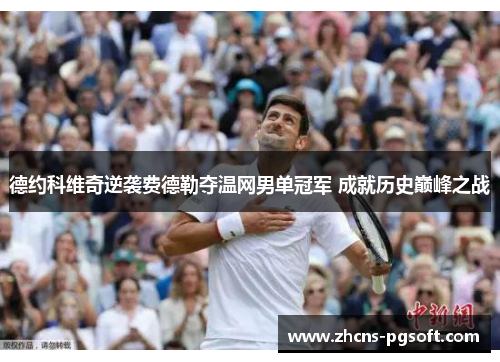 德约科维奇逆袭费德勒夺温网男单冠军 成就历史巅峰之战