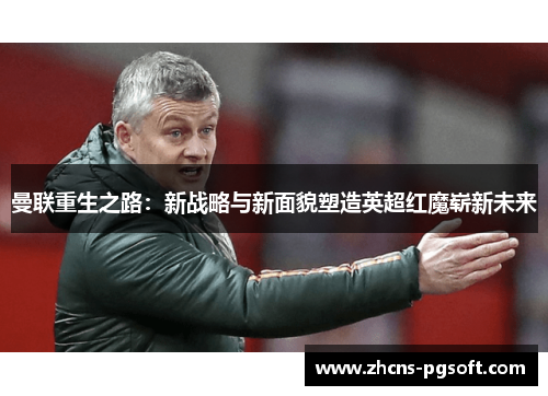 曼联重生之路：新战略与新面貌塑造英超红魔崭新未来